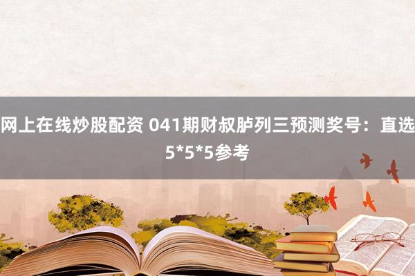 网上在线炒股配资 041期财叔胪列三预测奖号：直选5*5*5参考