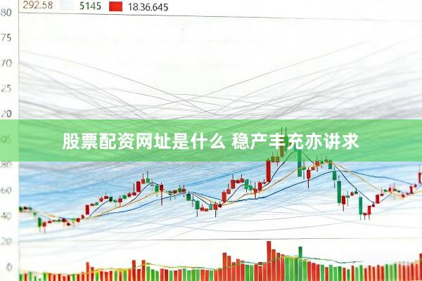 股票配资网址是什么 稳产丰充亦讲求