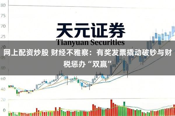 网上配资炒股 财经不雅察：有奖发票撬动破钞与财税惩办“双赢”