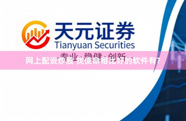 网上配资炒股 找使命相比好的软件有?